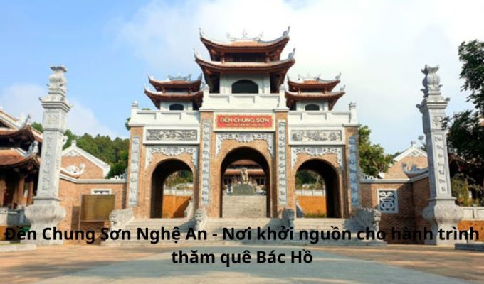 Đền Chung Sơn Nghệ An - Nơi khởi nguồn cho hành trình thăm quê Bác Hồ