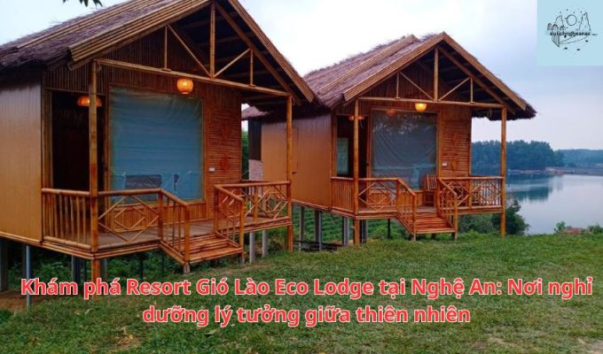 Khám phá Resort Gió Lào Eco Lodge tại Nghệ An: Nơi nghỉ dưỡng lý tưởng giữa thiên nhiên