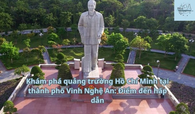 Khám phá quảng trường Hồ Chí Minh tại thành phố Vinh Nghệ An: Điểm đến hấp dẫn