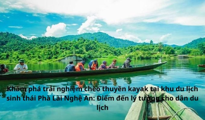 Khám phá trải nghiệm chèo thuyền kayak tại khu du lịch sinh thái Phà Lài Nghệ An: Điểm đến lý tưởng cho dân du lịch