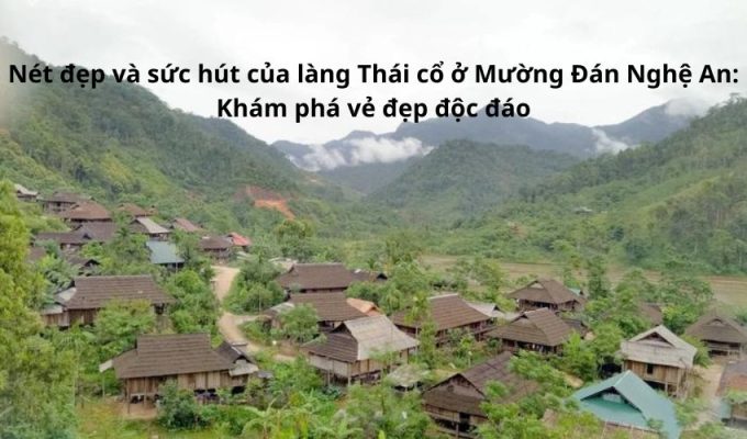 Nét đẹp và sức hút của làng Thái cổ ở Mường Đán Nghệ An: Khám phá vẻ đẹp độc đáo