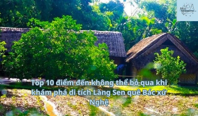 Top 10 điểm đến không thể bỏ qua khi khám phá di tích Làng Sen quê Bác xứ Nghệ