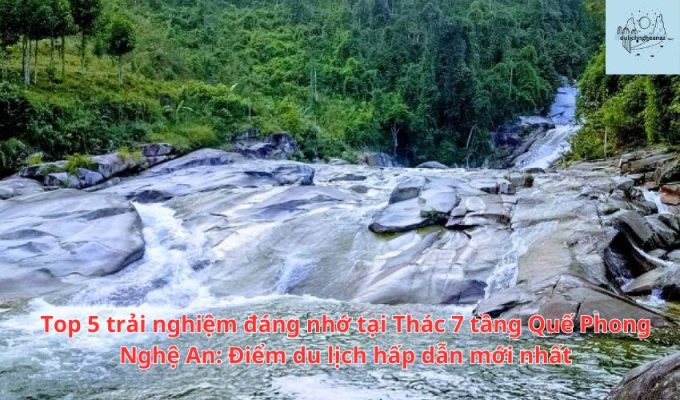 Top 5 trải nghiệm đáng nhớ tại Thác 7 tầng Quế Phong Nghệ An Điểm du lịch hấp dẫn mới nhất