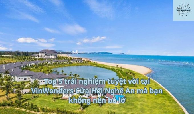 Top 5 trải nghiệm tuyệt vời tại VinWonders Cửa Hội Nghệ An mà bạn không nên bỏ lỡ